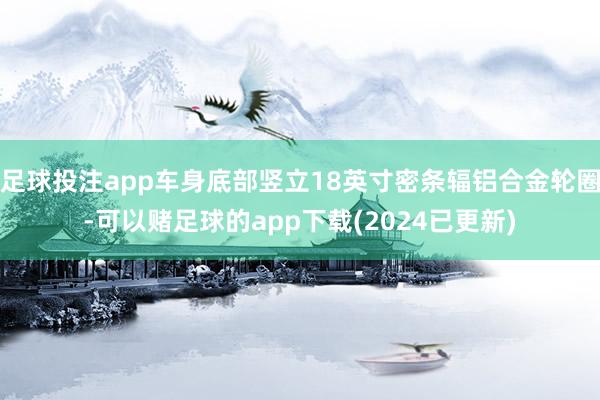 足球投注app车身底部竖立18英寸密条辐铝合金轮圈-可以赌足球的app下载(2024已更新)