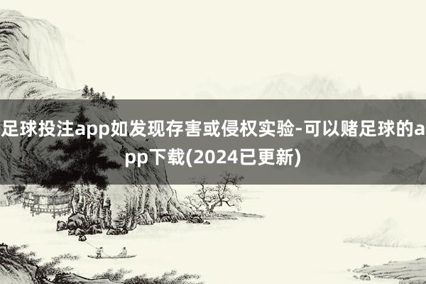 足球投注app如发现存害或侵权实验-可以赌足球的app下载(2024已更新)