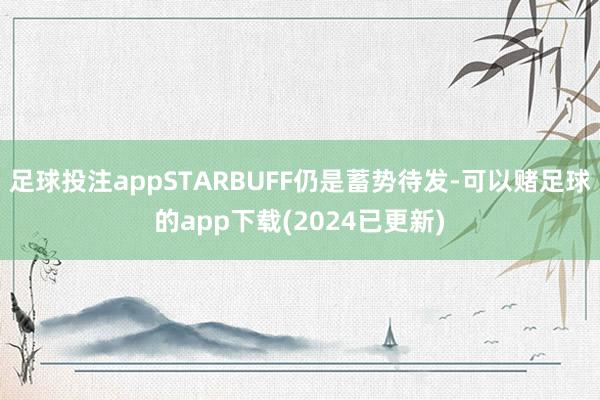 足球投注appSTARBUFF仍是蓄势待发-可以赌足球的app下载(2024已更新)