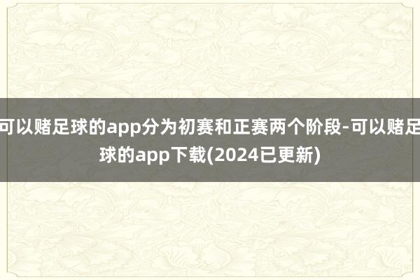 可以赌足球的app分为初赛和正赛两个阶段-可以赌足球的app下载(2024已更新)