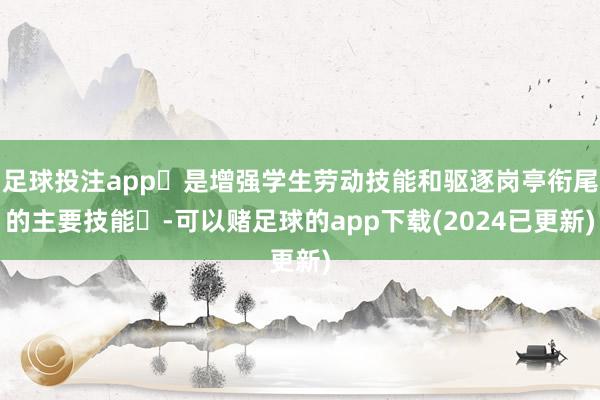 足球投注app‌是增强学生劳动技能和驱逐岗亭衔尾的主要技能‌-可以赌足球的app下载(2024已更新)