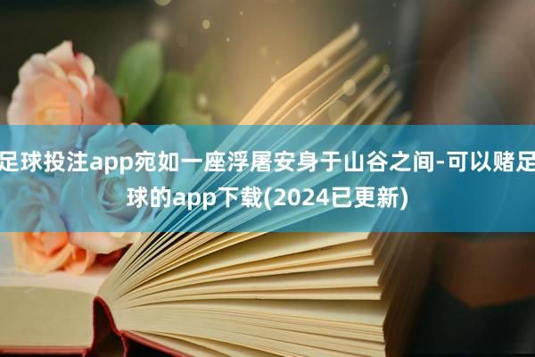 足球投注app宛如一座浮屠安身于山谷之间-可以赌足球的app下载(2024已更新)