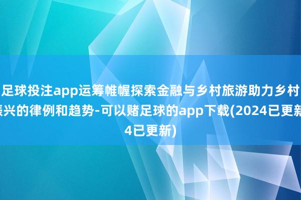 足球投注app运筹帷幄探索金融与乡村旅游助力乡村振兴的律例和趋势-可以赌足球的app下载(2024已更新)