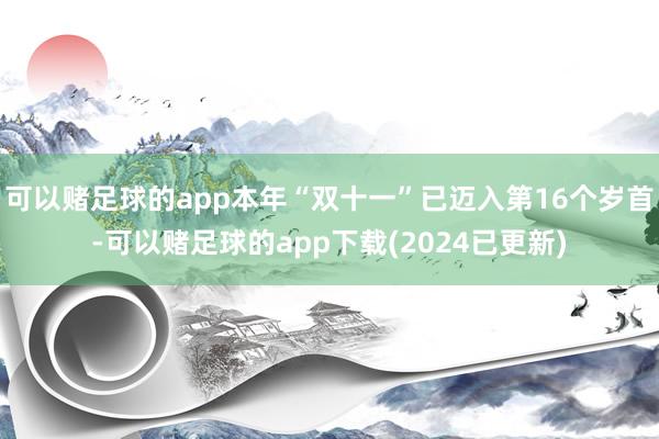 可以赌足球的app本年“双十一”已迈入第16个岁首-可以赌足球的app下载(2024已更新)