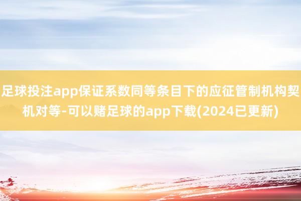 足球投注app保证系数同等条目下的应征管制机构契机对等-可以赌足球的app下载(2024已更新)