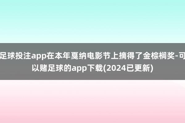 足球投注app在本年戛纳电影节上摘得了金棕榈奖-可以赌足球的app下载(2024已更新)