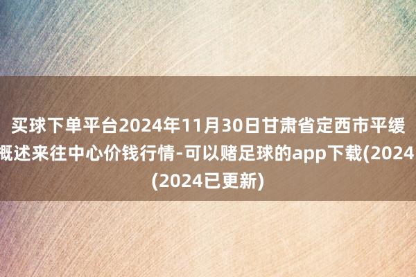 买球下单平台2024年11月30日甘肃省定西市平缓马铃薯概述来往中心价钱行情-可以赌足球的app下载(2024已更新)