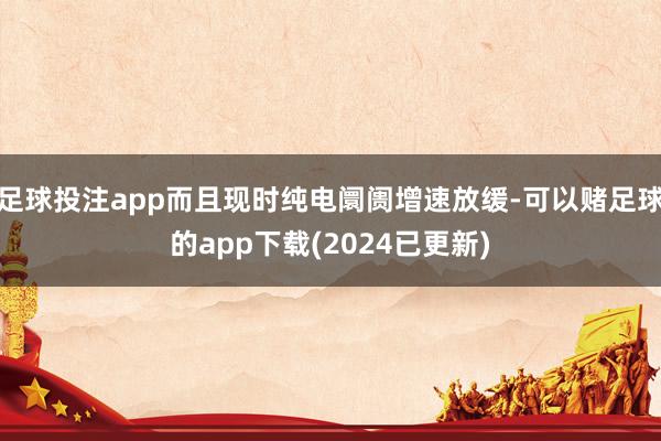 足球投注app而且现时纯电阛阓增速放缓-可以赌足球的app下载(2024已更新)