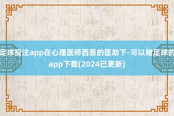 足球投注app在心理医师西恩的匡助下-可以赌足球的app下载(2024已更新)