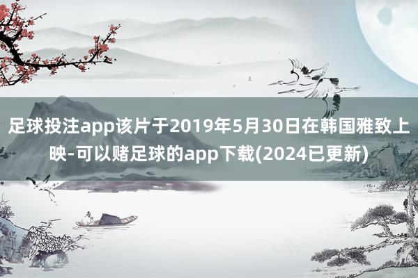 足球投注app该片于2019年5月30日在韩国雅致上映-可以赌足球的app下载(2024已更新)