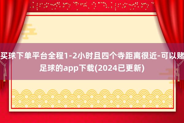 买球下单平台全程1-2小时且四个寺距离很近-可以赌足球的app下载(2024已更新)