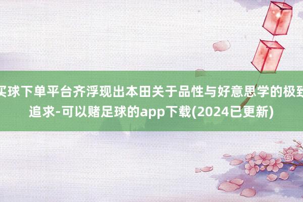 买球下单平台齐浮现出本田关于品性与好意思学的极致追求-可以赌足球的app下载(2024已更新)