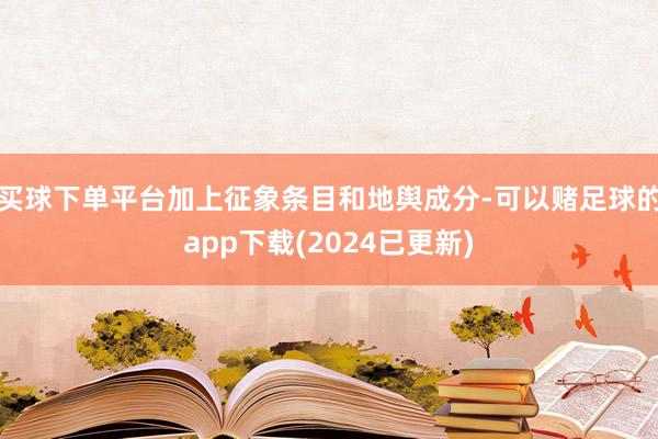 买球下单平台加上征象条目和地舆成分-可以赌足球的app下载(2024已更新)