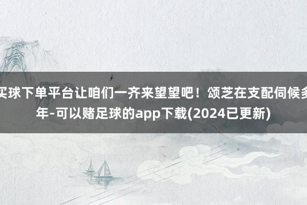 买球下单平台让咱们一齐来望望吧！颂芝在支配伺候多年-可以赌足球的app下载(2024已更新)