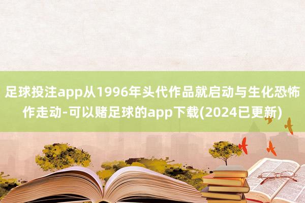 足球投注app从1996年头代作品就启动与生化恐怖作走动-可以赌足球的app下载(2024已更新)