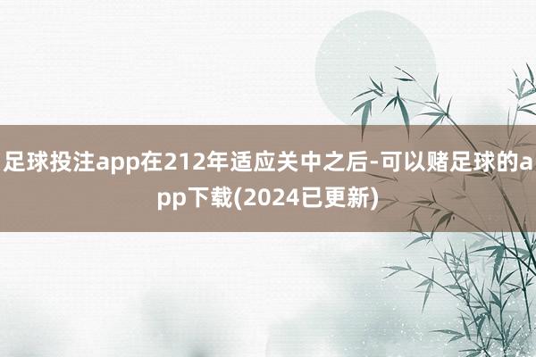 足球投注app在212年适应关中之后-可以赌足球的app下载(2024已更新)