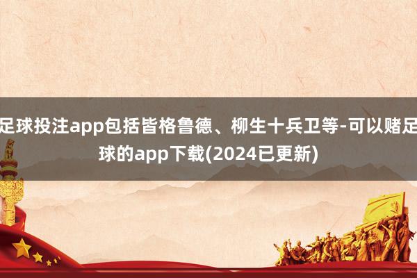 足球投注app包括皆格鲁德、柳生十兵卫等-可以赌足球的app下载(2024已更新)