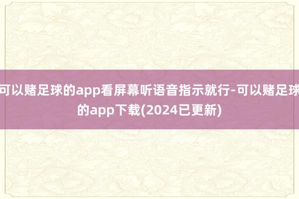 可以赌足球的app看屏幕听语音指示就行-可以赌足球的app下载(2024已更新)