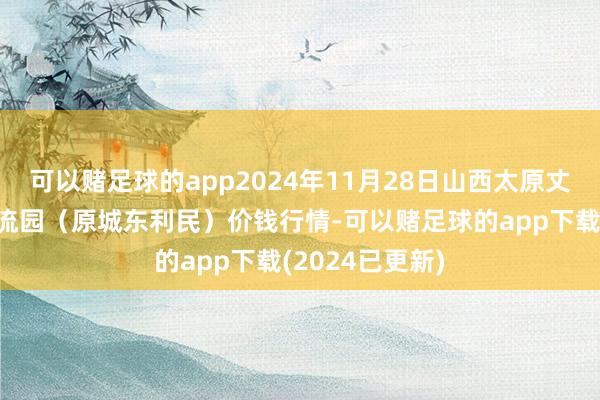 可以赌足球的app2024年11月28日山西太原丈子头农产物物流园（原城东利民）价钱行情-可以赌足球的app下载(2024已更新)